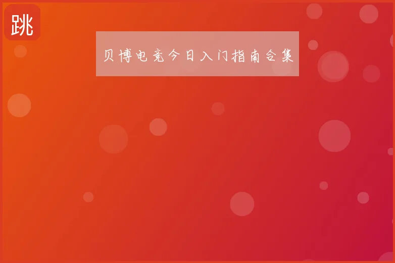 贝博电竞今日入门指南合集
