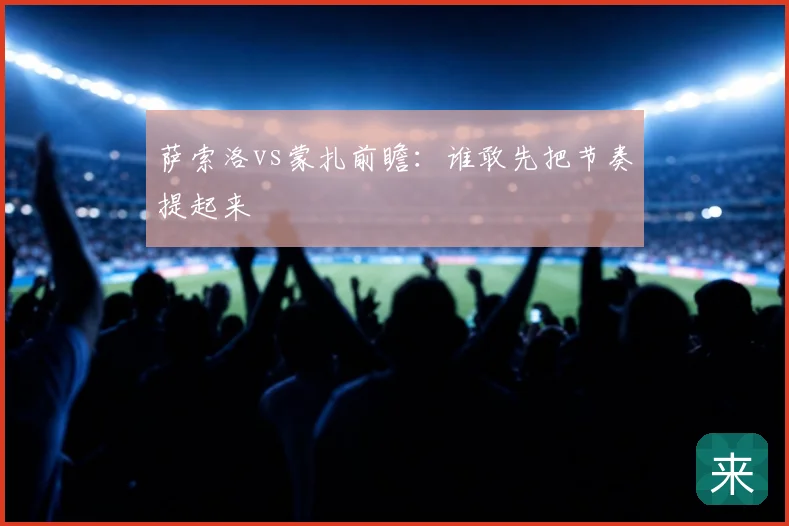 萨索洛vs蒙扎前瞻：谁敢先把节奏提起来