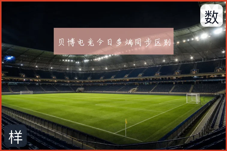 贝博电竞今日多端同步区别