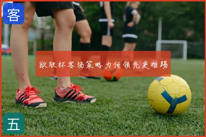 欧联杯客场策略为何领先更难踢