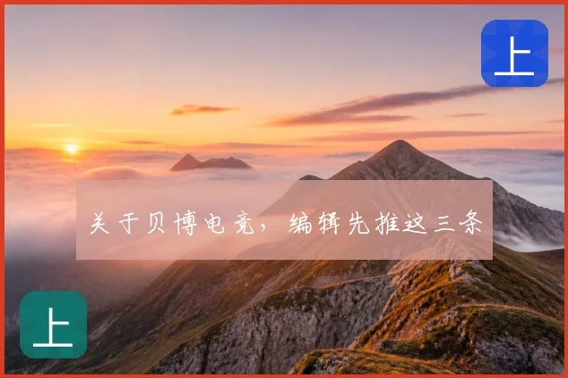 关于贝博电竞，编辑先推这三条
