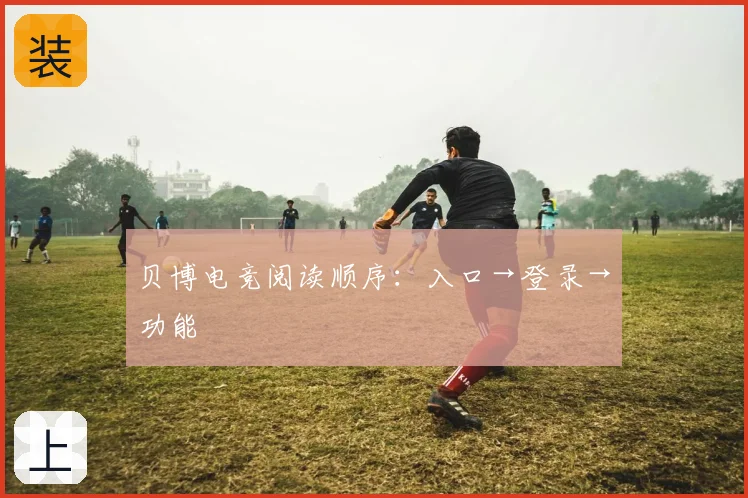 贝博电竞阅读顺序：入口→登录→功能