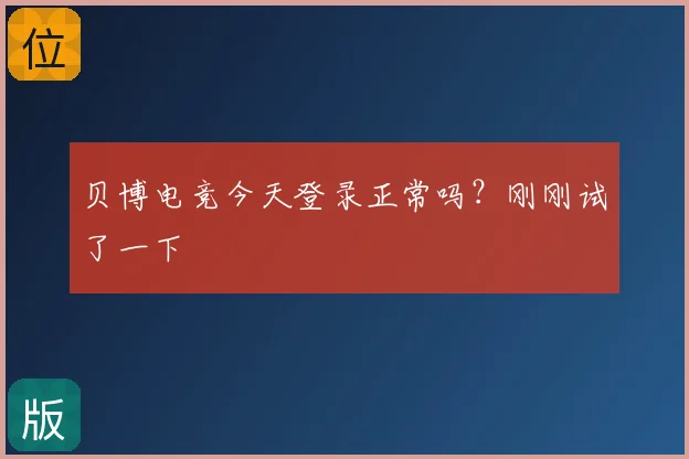 贝博电竞今天登录正常吗？刚刚试了一下